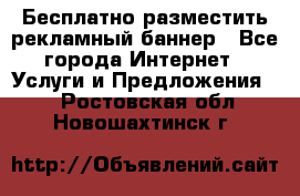 Бесплатно разместить рекламный баннер - Все города Интернет » Услуги и Предложения   . Ростовская обл.,Новошахтинск г.